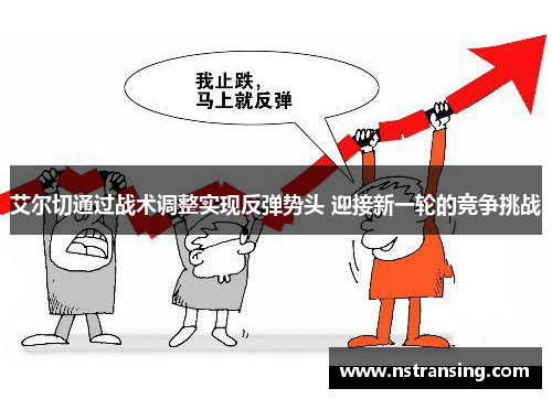 艾尔切通过战术调整实现反弹势头 迎接新一轮的竞争挑战