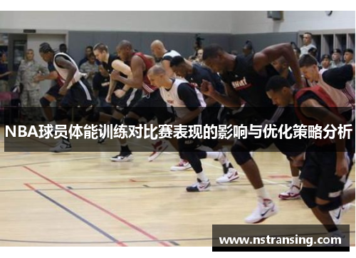 NBA球员体能训练对比赛表现的影响与优化策略分析