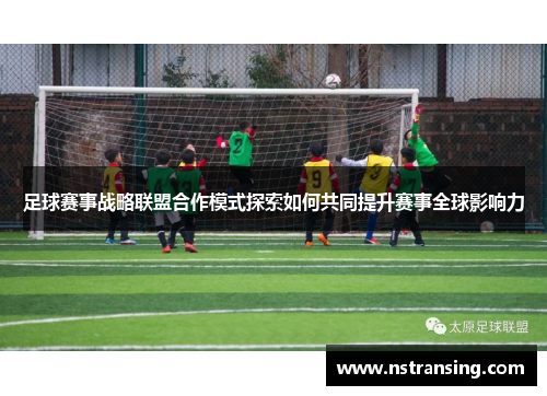 足球赛事战略联盟合作模式探索如何共同提升赛事全球影响力